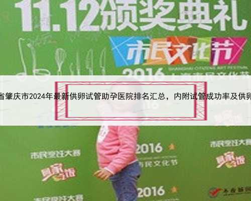 广东省肇庆市2024年最新供卵试管助孕医院排名汇总，内附试管成功率及供卵现